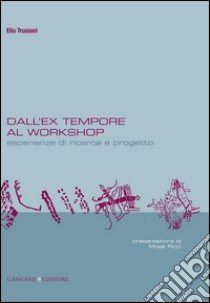 Dall'ex-tempore al workshop: Esperienze di ricerca e progetto. Presentazione di Mosè Ricci. E-book. Formato EPUB ebook di Elio Trusiani