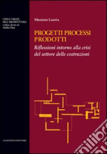 Progetti Processi Prodotti - Projects Processes Products: Riflessioni intorno alla crisi del settore delle costruzioni. E-book. Formato EPUB ebook di Massimo Lauria