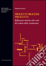 Progetti Processi Prodotti - Projects Processes Products: Riflessioni intorno alla crisi del settore delle costruzioni. E-book. Formato EPUB ebook