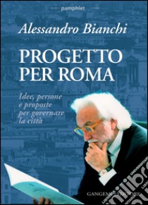 Progetto per Roma: Idee, persone e proposte per governare la città. E-book. Formato EPUB ebook di Alessandro Bianchi