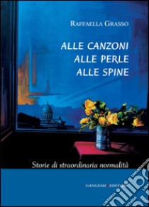 Alle canzoni alle perle alle spine: Storie di straordinaria normalità. E-book. Formato EPUB ebook di Raffaella Grasso