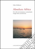 Absolute Africa: Un volo avventuroso e umanitario lungo rotte sconosciute. E-book. Formato EPUB ebook