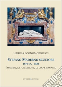 Stefano Maderno scultore 1571 ca. - 1636: I maestri, la formazione, le opere giovanili. Collana Helicona di Monografie di Storia dell'Arte a cura di Marco Gallo. E-book. Formato EPUB ebook di Harula Economopoulos