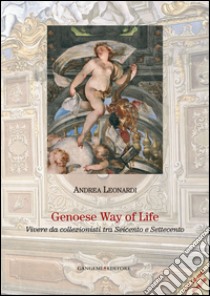 Genoese Way of Life: Vivere da collezionisti tra Seicento e Settecento. E-book. Formato EPUB ebook di Andrea Leonardi