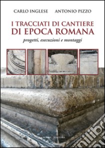 I tracciati di cantiere di epoca romana: Progetti, esecuzioni e montaggi. E-book. Formato EPUB ebook di Antonio Pizzo