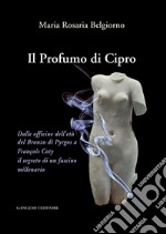 Il Profumo di Cipro: Dalle officine dell’età del Bronzo di Pyrgos a François Coty il segreto di un fascino millenario. E-book. Formato EPUB ebook