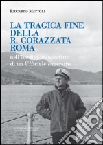 La tragica fine della R. Corazzata Roma: nell’inedito manoscritto di un Ufficiale superstite. E-book. Formato EPUB ebook