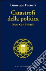 Catastrofi della politica: Dopo Carl Schmitt. E-book. Formato EPUB ebook