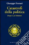 Catastrofi della politica: Dopo Carl Schmitt. E-book. Formato EPUB ebook di Giuseppe Fornari
