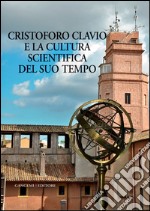 Cristoforo Clavio e la cultura scientifica del suo tempo: Atti del Convegno tenutosi presso il Liceo Ennio Quirino Visconti 18 ottobre 2012. E-book. Formato EPUB ebook