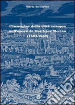 L’immagine della città europea nell’opera di Matthäus Merian (1593-1650). E-book. Formato PDF ebook