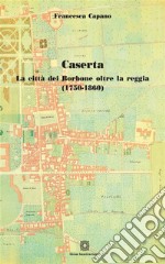 Caserta. La città dei Borbone oltre la reggia ( 1750 - 1860). E-book. Formato PDF ebook