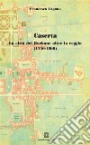 Caserta. La città dei Borbone oltre la reggia ( 1750 - 1860). E-book. Formato PDF ebook di Francesca Capano