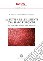 La tutela dell&apos;ambiente tra Stato e Regioniala luce della riforma costituzionale. E-book. Formato PDF ebook