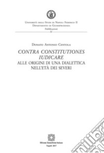 Contra constitutiones iudicare. Alle origini di una dialettica nell'età dei severi. E-book. Formato PDF ebook di Donato Antonio Centola