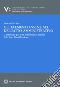 Gli elementi essenziali dell’atto amministrativoContributo per una ridefinizione teorica della loro identificazione. E-book. Formato PDF ebook di Ambrogio De Siano