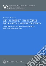 Gli elementi essenziali dell’atto amministrativoContributo per una ridefinizione teorica della loro identificazione. E-book. Formato PDF ebook