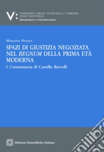 Spazi di giustizia negoziata nel regnum della prima età modernaI Commentaria di Camillo Borrelli. E-book. Formato PDF ebook di Marianna Pignata