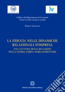 La fiducia nelle dinamiche relazionali d’impresaUna lettura delle relazioni nella filiera corta agro-alimentare. E-book. Formato PDF ebook di Iannuzzi Enrica