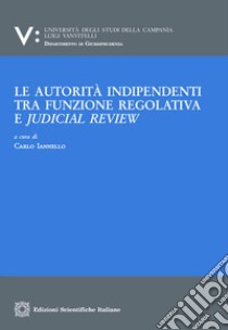 Le autorità indipendenti tra funzione regolativa e judical review. E-book. Formato PDF ebook di Carlo Iannello