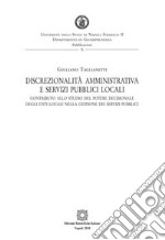 Discrezionalità amministrativa e servizi pubblici localiContributo allo studio del potere decisionale degli enti locali nella gestione dei servizi pubblici. E-book. Formato PDF ebook