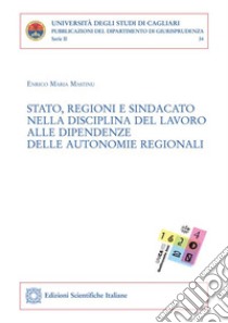 Stato, regioni e sindacato nella disciplina del lavoro alle dipendenze delle autonomie regionali. E-book. Formato PDF ebook di Enrico Maria Mastinu