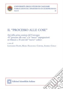 Il “processo alle cose”Atti della prima sessione del Convegno. «Il “processo alle cose” e le “nuove” impugnazioni: un bilancio a 30 anni dal “nuovo” codice» – Forte Village Resort, 13-14 luglio 2018. E-book. Formato PDF ebook di Leonardo Filippi