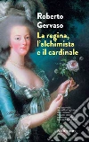 La regina, l'alchimista e il cardinale: Dall'autore del best-seller Cagliostro un avvincente romanzo storico ambientato nella Francia di Luigi XVI. E-book. Formato EPUB ebook di Roberto Gervaso