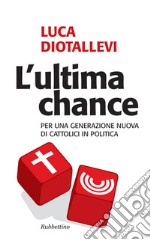 L'ultima chance: Per una generazione nuova dei cattolici in politica. E-book. Formato EPUB ebook