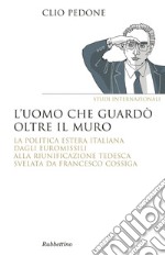 L'uomo che guardò oltre il muro: La politica estera italiana dagli euromissili alal riunificazione tedesca svelata da Francesco Cossiga. E-book. Formato EPUB ebook