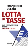 Lotta di tasse: Idee e provocazioni per una giustizia fiscale. E-book. Formato EPUB ebook di Francesco Delzìo