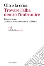 Oltre la crisi: Trovare l'alba dentro l'imbrunire. L'anno zero di una nuova economia italiana. E-book. Formato EPUB ebook