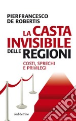 La casta invisibile delle regioni: Costi, sprechi e privilegi. E-book. Formato EPUB