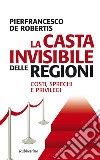 La casta invisibile delle regioni: Costi, sprechi e privilegi. E-book. Formato EPUB ebook
