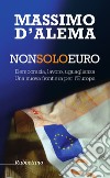 Non solo euro: Democrazia, lavoro, uguaglianza. Una nuova frontiera per l'Europa. E-book. Formato EPUB ebook di Massimo D'Alema