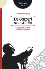 De Gasperi. Uno studio: La politica, la fede, gli affetti familiari. E-book. Formato EPUB ebook