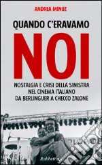 Quando c'eravamo noi: Nostalgia e crisi della Sinistra nel cinema italiano. Da Berlinguer a Checco Zalone. E-book. Formato EPUB ebook