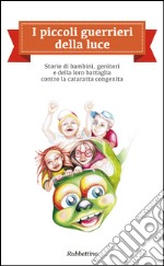 I piccoli guerrieri della luce: Storie di bambini, genitori e della loro battaglia contro la cataratta congenita. E-book. Formato EPUB ebook