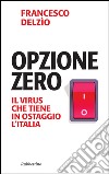 Opzione zero: Il virus che tiene in ostaggio l'Italia. E-book. Formato EPUB ebook di Francesco Delzìo