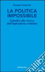 La politica impossibile: Cattolici alla ricerca dell'ispirazione cristiana. E-book. Formato EPUB ebook