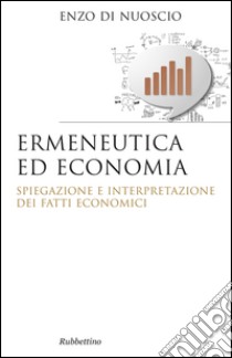 Ermeneutica ed economia: Spiegazione ed interpretazione dei fatti economici. E-book. Formato EPUB ebook di Enzo Di Nuoscio