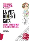 La vita dimenticata: Storie d'Alzheimer e di altre demenze. E-book. Formato EPUB ebook di Francesca Frangipane