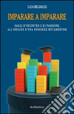 Imparare a imparare: Saggi d'incontro e di passione, all'origine d'una possibile metamorfosi. E-book. Formato EPUB ebook