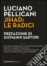 Jihad: le radici: Una analisi originale sulle causedel fondamentalismo islamicotra orgoglio e frustrazione Sulle tracce di una ipotesi illuminanteavanzata sei secoli fadallo storico arabo Ibn Khaldu. E-book. Formato EPUB ebook