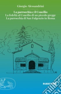 La parrocchia e il Concilio: La fedeltà al Concilio di un piccolo gregge. La parrocchia di San Fulgenzio in Roma. E-book. Formato EPUB ebook di Giorgio Alessandrini