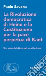 La Rivoluzione democratica di Heine e la Costituzione per la pace perpetua di Kant: Una seconda lettera agli amici tedeschi. E-book. Formato EPUB ebook