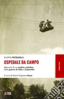 Ospedale da campo: Memorie di un medico cattolico, dalla guerra di Libia a Caporetto. E-book. Formato EPUB ebook di Filippo Petroselli