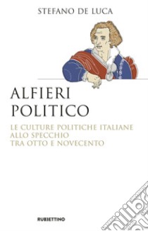 Alfieri politico: Le culture politiche italiane allo specchio tra Otto e Novecento. E-book. Formato EPUB ebook di Stefano De Luca