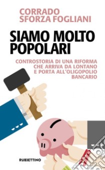 Siamo molto popolari: Controstoria di una riforma che arriva da lontano e porta all'oligopolio bancario. E-book. Formato EPUB ebook di Corrado Sforza Fogliani