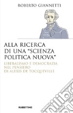 Alla ricerca di una «scienza politica nuova»: Liberalismo e democrazia nel pensiero di Alexis de Tocqueville. E-book. Formato EPUB ebook